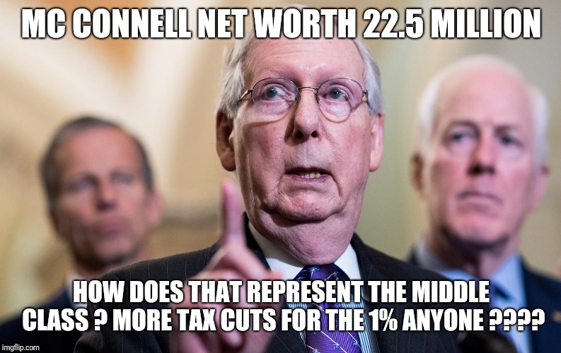 MC CONNELL NET WORTH 22.5 MILLION; HOW DOES THAT REPRESENT THE MIDDLE CLASS ? MORE TAX CUTS FOR THE 1% ANYONE ???? | image tagged in mcconnell,goptaxcut,onepercent,millionaire,elitist,congress | made w/ Imgflip meme maker
