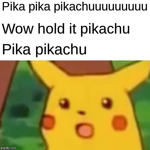 Surprised Pikachu Meme | Pika pika pikachuuuuuuuuu; Wow hold it pikachu; Pika pikachu | image tagged in memes,surprised pikachu | made w/ Imgflip meme maker