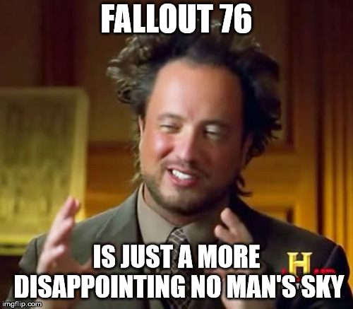 Ancient Aliens |  FALLOUT 76; IS JUST A MORE DISAPPOINTING NO MAN'S SKY | image tagged in memes,ancient aliens | made w/ Imgflip meme maker
