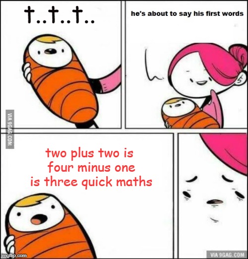 He is About to Say His First Words |  t..t..t.. two plus two is four minus one is three quick maths | image tagged in he is about to say his first words | made w/ Imgflip meme maker