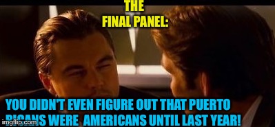 THE FINAL PANEL: YOU DIDN'T EVEN FIGURE OUT THAT PUERTO RICANS WERE  AMERICANS UNTIL LAST YEAR! | made w/ Imgflip meme maker