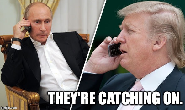 trump putin | THEY'RE CATCHING ON. | image tagged in trump putin | made w/ Imgflip meme maker