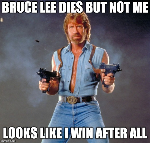 Chuck Norris Guns Meme | BRUCE LEE DIES BUT NOT ME; LOOKS LIKE I WIN AFTER ALL | image tagged in memes,chuck norris guns,chuck norris | made w/ Imgflip meme maker