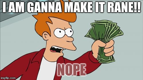 Shut Up And Take My Money Fry | I AM GANNA MAKE IT RANE!! NOPE | image tagged in memes,shut up and take my money fry | made w/ Imgflip meme maker