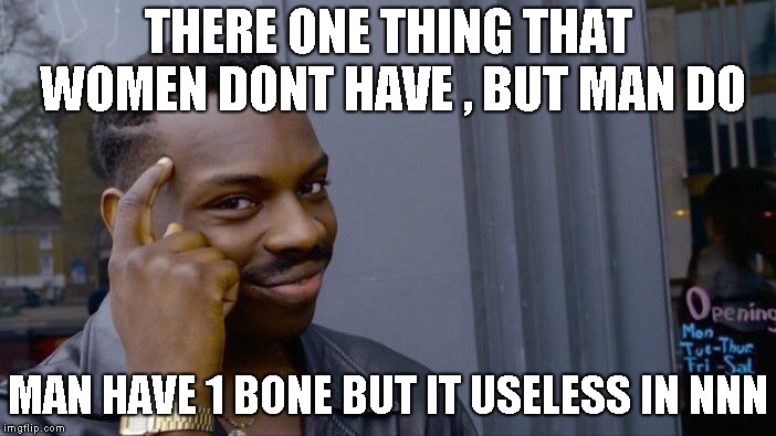 Roll Safe Think About It Meme | THERE ONE THING THAT WOMEN DONT HAVE , BUT MAN DO; MAN HAVE 1 BONE BUT IT USELESS IN NNN | image tagged in memes,roll safe think about it | made w/ Imgflip meme maker