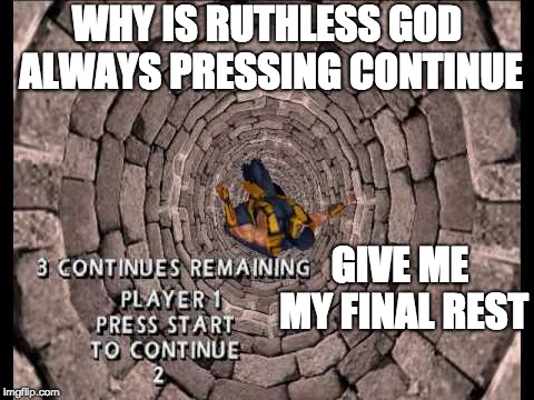 *Presses Start* | WHY IS RUTHLESS GOD ALWAYS PRESSING CONTINUE; GIVE ME MY FINAL REST | image tagged in mortal kombat | made w/ Imgflip meme maker