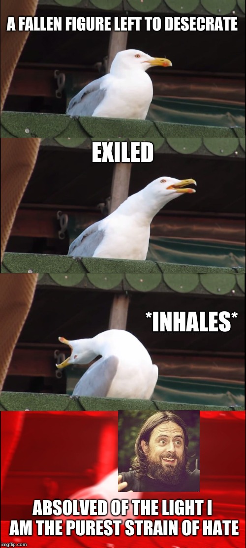 Inhaling Seagull Meme | A FALLEN FIGURE LEFT TO DESECRATE; EXILED; *INHALES*; ABSOLVED OF THE LIGHT I AM THE PUREST STRAIN OF HATE | image tagged in memes,inhaling seagull | made w/ Imgflip meme maker