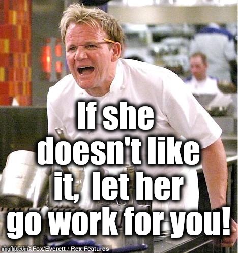 Chef Gordon Ramsay Meme | If she doesn't like it,  let her go work for you! | image tagged in memes,chef gordon ramsay | made w/ Imgflip meme maker
