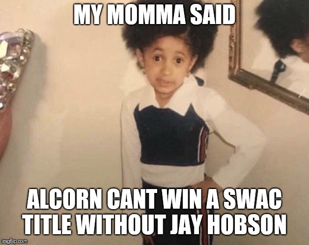 My Momma Said | MY MOMMA SAID; ALCORN CANT WIN A SWAC TITLE WITHOUT JAY HOBSON | image tagged in my momma said | made w/ Imgflip meme maker