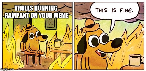This Is Fine Meme |  TROLLS RUNNING RAMPANT ON YOUR MEME | image tagged in this is fine dog | made w/ Imgflip meme maker