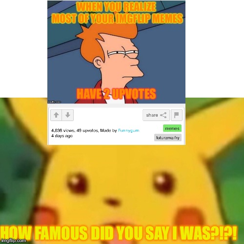 I HAVE THOUSANDS OF VIEWS FOR NO REASON (and 49 ups) | HOW FAMOUS DID YOU SAY I WAS?!?! | image tagged in surprised pikachu,famous | made w/ Imgflip meme maker