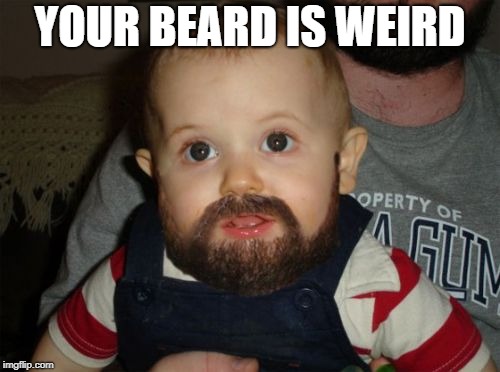 Beard Baby Meme | YOUR BEARD IS WEIRD | image tagged in memes,beard baby | made w/ Imgflip meme maker