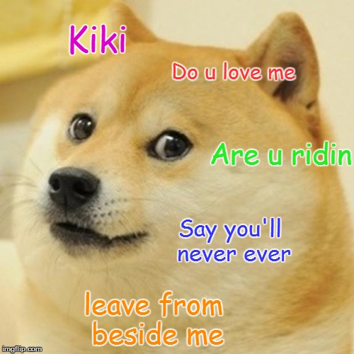 Doge Meme | Kiki; Do u love me; Are u ridin; Say you'll never ever; leave from beside me | image tagged in memes,doge | made w/ Imgflip meme maker