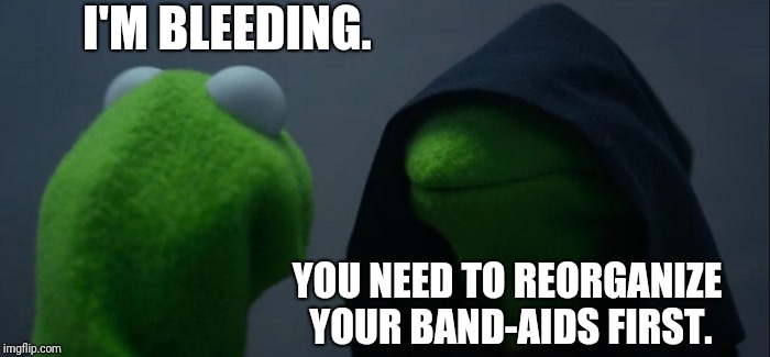 What it means to have OCD. (They're all facing the same way and sorted by size now, so I got that going for me, which is nice.) | I'M BLEEDING. YOU NEED TO REORGANIZE YOUR BAND-AIDS FIRST. | image tagged in memes,evil kermit,ocd,band aids | made w/ Imgflip meme maker