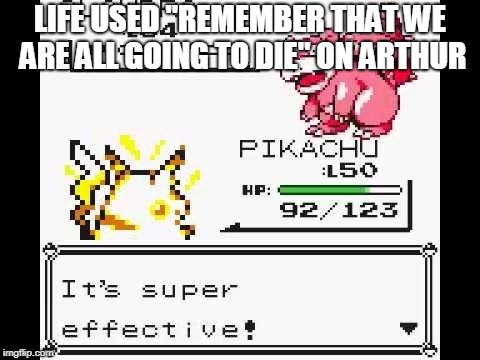 It's super effective! | LIFE USED "REMEMBER THAT WE ARE ALL GOING TO DIE" ON ARTHUR | image tagged in it's super effective | made w/ Imgflip meme maker