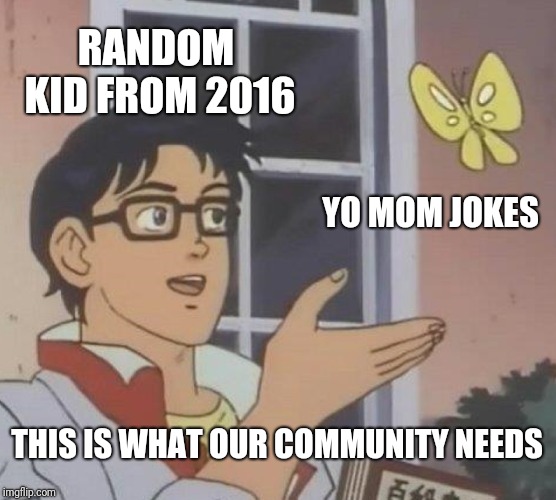 Is This A Pigeon | RANDOM KID FROM 2016; YO MOM JOKES; THIS IS WHAT OUR COMMUNITY NEEDS | image tagged in memes | made w/ Imgflip meme maker