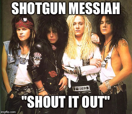 Hair of the day: shotgun messiah!!! | SHOTGUN MESSIAH; "SHOUT IT OUT" | image tagged in hair of the day,memes,music | made w/ Imgflip meme maker