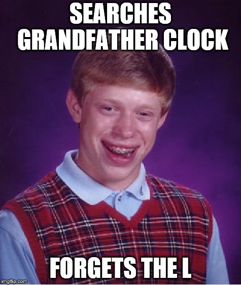 Bad Luck Brian | SEARCHES GRANDFATHER CLOCK; FORGETS THE L | image tagged in memes,bad luck brian | made w/ Imgflip meme maker