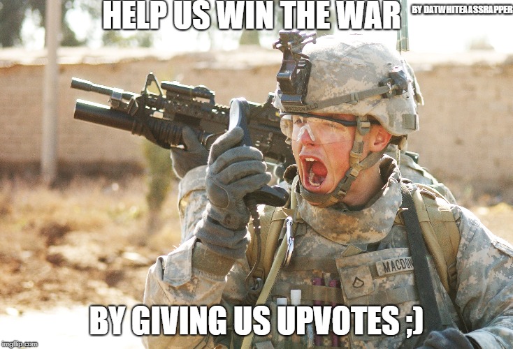 US Army Soldier yelling radio iraq war | HELP US WIN THE WAR; BY DATWHITEAASSRAPPER; BY GIVING US UPVOTES ;) | image tagged in us army soldier yelling radio iraq war | made w/ Imgflip meme maker