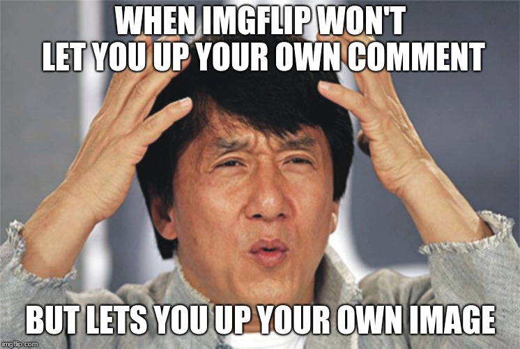 Jackie Chan Confused | WHEN IMGFLIP WON'T LET YOU UP YOUR OWN COMMENT; BUT LETS YOU UP YOUR OWN IMAGE | image tagged in jackie chan confused | made w/ Imgflip meme maker