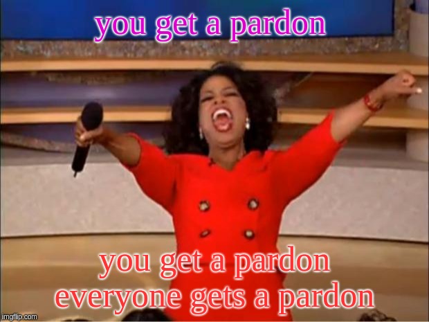 Oprah You Get A | you get a pardon; you get a pardon everyone gets a pardon | image tagged in memes,oprah you get a | made w/ Imgflip meme maker