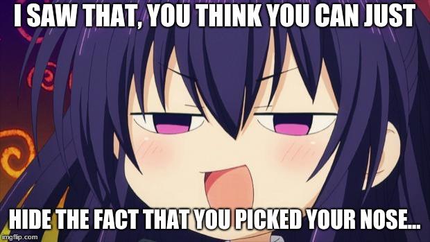 I see what you did there - Anime meme | I SAW THAT, YOU THINK YOU CAN JUST; HIDE THE FACT THAT YOU PICKED YOUR NOSE... | image tagged in i see what you did there - anime meme | made w/ Imgflip meme maker