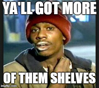 Ya'll got more | YA'LL GOT MORE OF THEM SHELVES | image tagged in ya'll got more | made w/ Imgflip meme maker