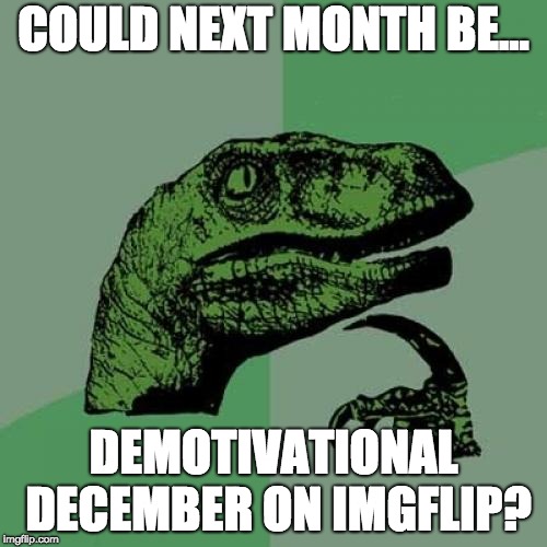 Philosoraptor Meme | COULD NEXT MONTH BE... DEMOTIVATIONAL DECEMBER ON IMGFLIP? | image tagged in memes,philosoraptor | made w/ Imgflip meme maker