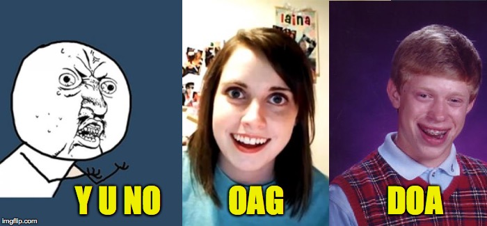 LOL! | OAG; Y U NO; DOA | image tagged in memes,y u no,bad luck brian,overly attached girlfriend | made w/ Imgflip meme maker