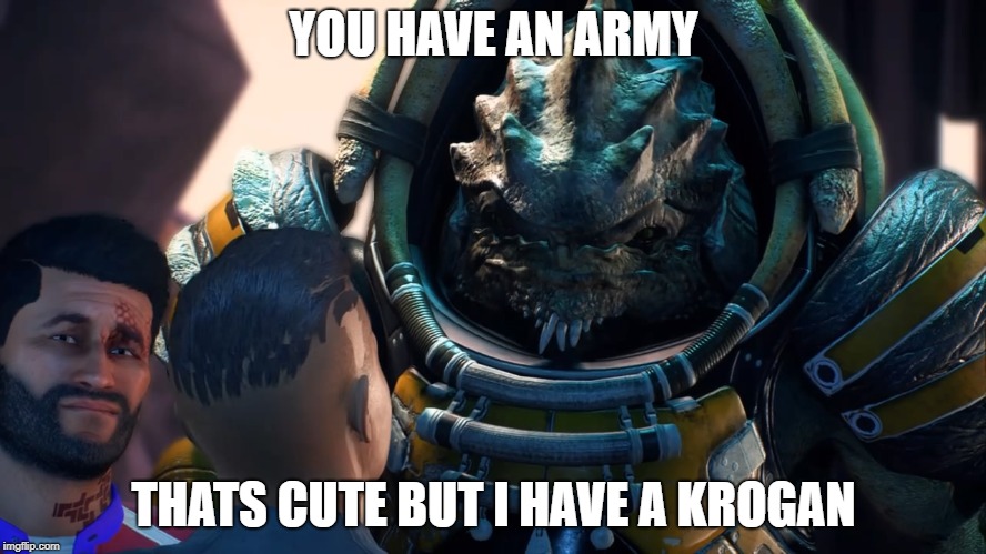 mass effect | YOU HAVE AN ARMY; THATS CUTE BUT I HAVE A KROGAN | image tagged in mass effect andromeda | made w/ Imgflip meme maker