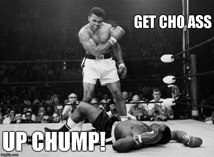 Muhammad Ali | GET CHO ASS; UP CHUMP! | image tagged in muhammad ali | made w/ Imgflip meme maker