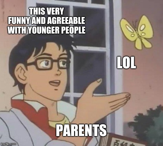 Is This A Pigeon | THIS VERY FUNNY AND AGREEABLE WITH YOUNGER PEOPLE; LOL; PARENTS | image tagged in memes,is this a pigeon | made w/ Imgflip meme maker