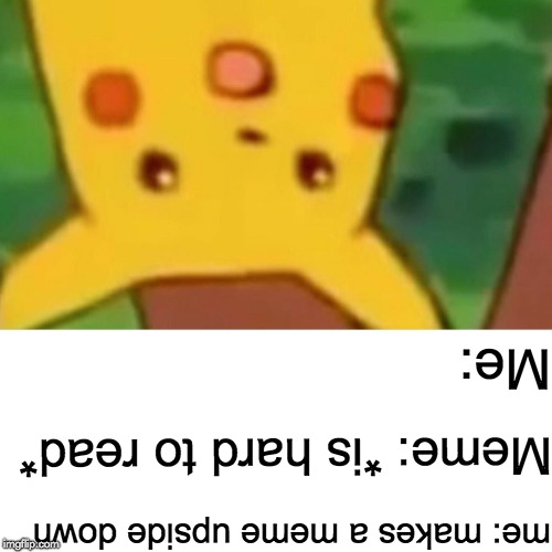 Surprised Pikachu | Me:; Meme: *is hard to read*; me: makes a meme upside down | image tagged in memes,surprised pikachu | made w/ Imgflip meme maker