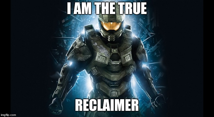 Master Chief | I AM THE TRUE; RECLAIMER | image tagged in master chief | made w/ Imgflip meme maker