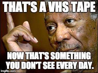 This Morgan Freeman | THAT'S A VHS TAPE NOW THAT'S SOMETHING YOU DON'T SEE EVERY DAY. | image tagged in this morgan freeman | made w/ Imgflip meme maker