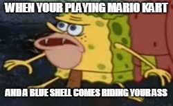 Spongegar | WHEN YOUR PLAYING MARIO KART; AND A BLUE SHELL COMES RIDING YOUR ASS | image tagged in memes,spongegar | made w/ Imgflip meme maker