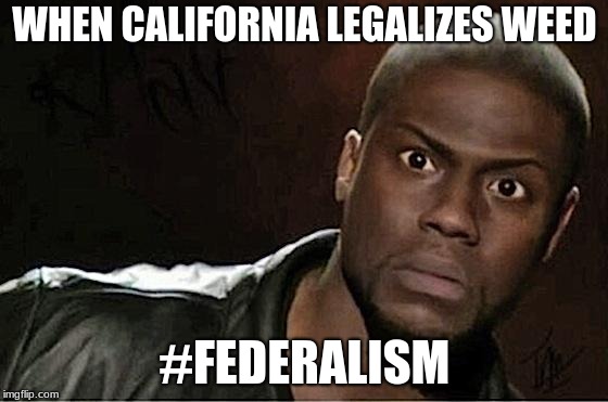 Kevin Hart Meme | WHEN CALIFORNIA LEGALIZES WEED; #FEDERALISM | image tagged in memes,kevin hart | made w/ Imgflip meme maker