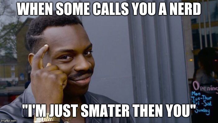 Roll Safe Think About It | WHEN SOME CALLS YOU A NERD; "I'M JUST SMATER THEN YOU" | image tagged in memes,roll safe think about it | made w/ Imgflip meme maker