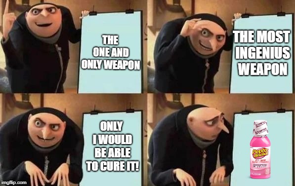 Gru's Plan Meme | THE ONE AND ONLY WEAPON; THE MOST INGENIUS WEAPON; ONLY I WOULD BE ABLE TO CURE IT! | image tagged in gru's plan | made w/ Imgflip meme maker