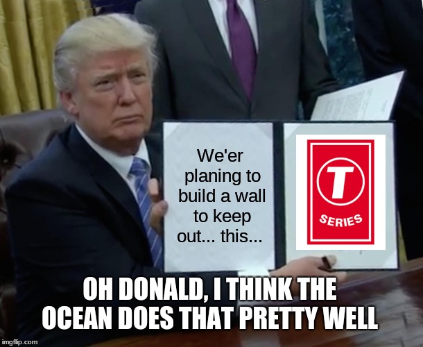 Trump Bill Signing | We'er planing to build a wall to keep out... this... OH DONALD, I THINK THE OCEAN DOES THAT PRETTY WELL | image tagged in memes,trump bill signing | made w/ Imgflip meme maker