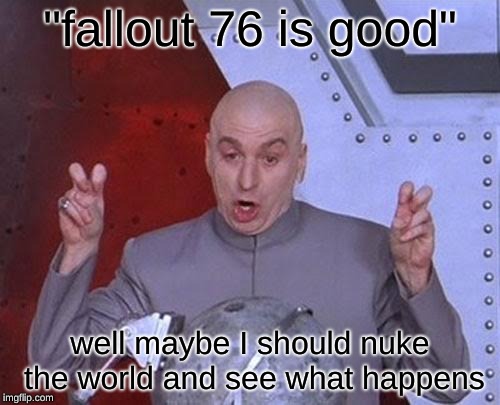 Dr Evil Laser | "fallout 76 is good"; well maybe I should nuke the world and see what happens | image tagged in memes,dr evil laser | made w/ Imgflip meme maker