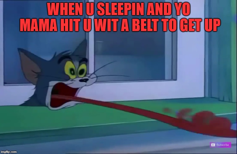 Cat Screaming | WHEN U SLEEPIN AND YO MAMA HIT U WIT A BELT TO GET UP | image tagged in memes | made w/ Imgflip meme maker