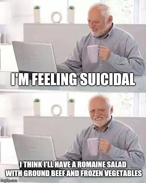 So many recalls | I'M FEELING SUICIDAL; I THINK I'LL HAVE A ROMAINE SALAD WITH GROUND BEEF AND FROZEN VEGETABLES | image tagged in memes,hide the pain harold | made w/ Imgflip meme maker
