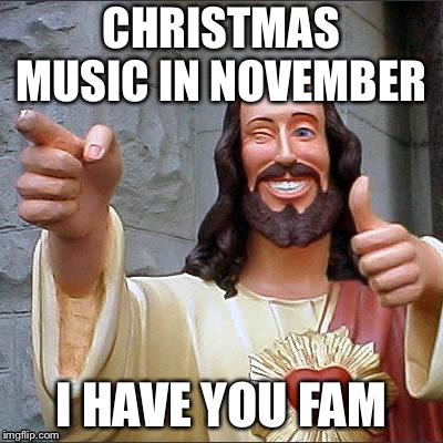 Buddy Christ Meme | CHRISTMAS MUSIC IN NOVEMBER; I HAVE YOU FAM | image tagged in memes,buddy christ | made w/ Imgflip meme maker