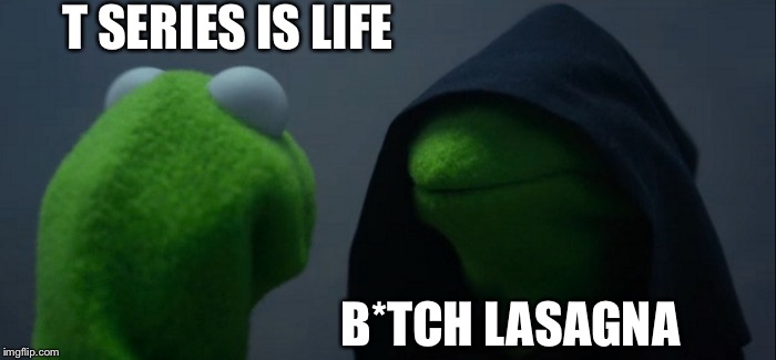 Evil Kermit | T SERIES IS LIFE; B*TCH LASAGNA | image tagged in memes,evil kermit | made w/ Imgflip meme maker