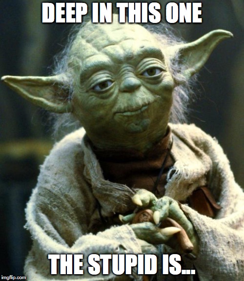Star Wars Yoda Meme | DEEP IN THIS ONE; THE STUPID IS... | image tagged in memes,star wars yoda | made w/ Imgflip meme maker
