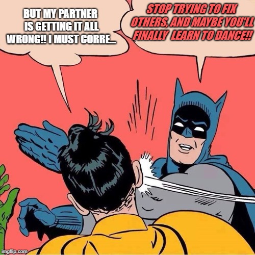 Batman slapping Robin | STOP TRYING TO FIX OTHERS, AND MAYBE YOU'LL FINALLY  LEARN TO DANCE!! BUT MY PARTNER IS GETTING IT ALL WRONG!! I MUST CORRE... | image tagged in batman slapping robin | made w/ Imgflip meme maker
