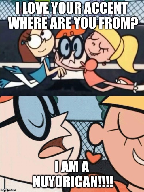 I Love Your Accent | I LOVE YOUR ACCENT WHERE ARE YOU FROM? I AM A NUYORICAN!!!! | image tagged in i love your accent | made w/ Imgflip meme maker