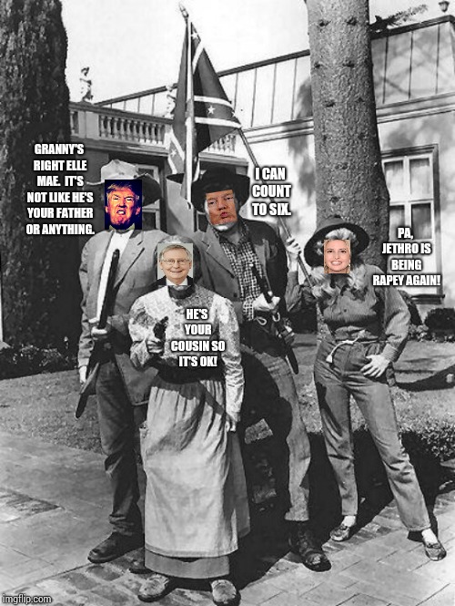 The Cement Pond Billies. | GRANNY'S RIGHT ELLE MAE.  IT'S NOT LIKE HE'S YOUR FATHER OR ANYTHING. I CAN COUNT TO SIX. PA, JETHRO IS BEING RAPEY AGAIN! HE'S YOUR COUSIN SO IT'S OK! | image tagged in beverly hillbillies,incest,ivanka trump,mitch mcconnell,donald trump,memes | made w/ Imgflip meme maker