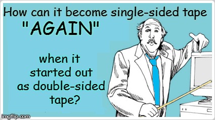 How can it become single-sided tape when it started out as double-sided   tape? "AGAIN" | made w/ Imgflip meme maker